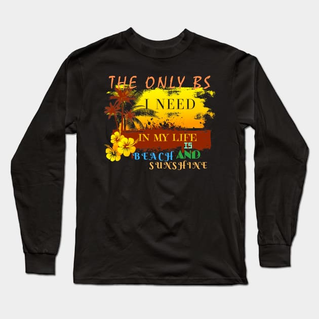 The Only BS I Need In My Life Is Beach and Sunshine Long Sleeve T-Shirt by Mkstre